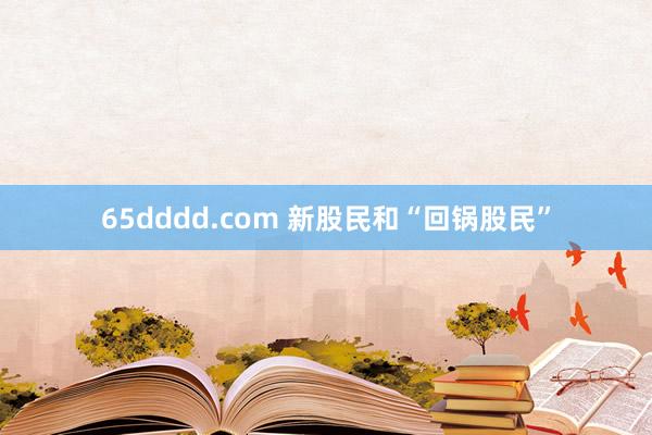 65dddd.com 新股民和“回锅股民”