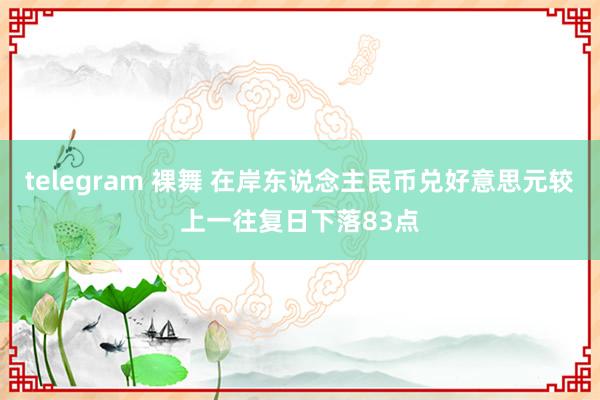telegram 裸舞 在岸东说念主民币兑好意思元较上一往复日下落83点