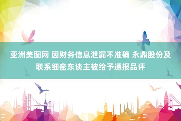 亚洲美图网 因财务信息泄漏不准确 永鼎股份及联系细密东谈主被给予通报品评