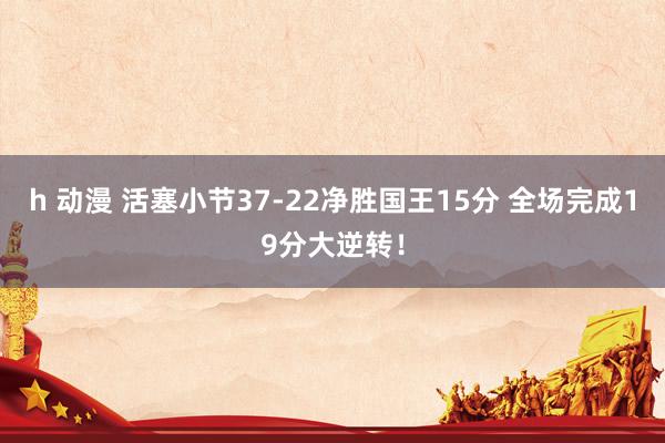 h 动漫 活塞小节37-22净胜国王15分 全场完成19分大逆转！