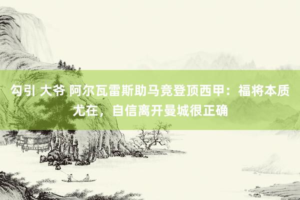 勾引 大爷 阿尔瓦雷斯助马竞登顶西甲：福将本质尤在，自信离开曼城很正确