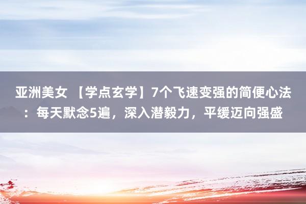 亚洲美女 【学点玄学】7个飞速变强的简便心法：每天默念5遍，深入潜毅力，平缓迈向强盛